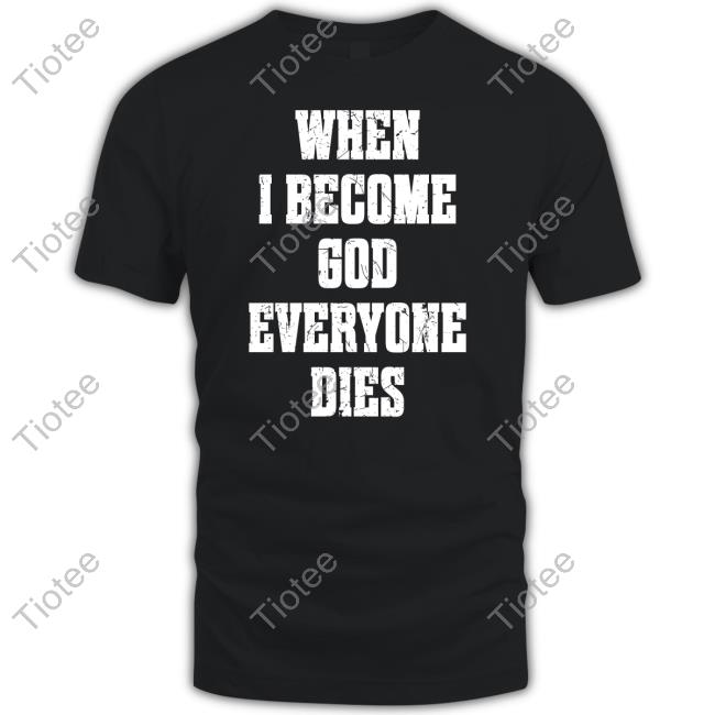 Official When I Become God Everyone Dies Shirt