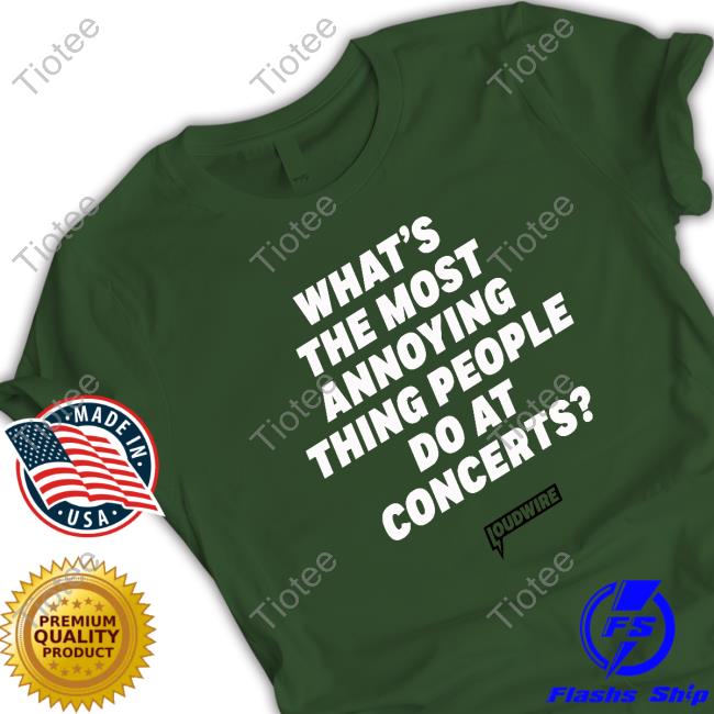 Official What's The Most Annoying Thing People Do At Concerts Tee Shirt Official What's The Most Annoying Thing People Do At Concerts Tshirt