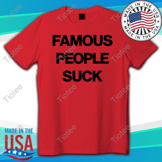 Famous People Suck T Shirt
