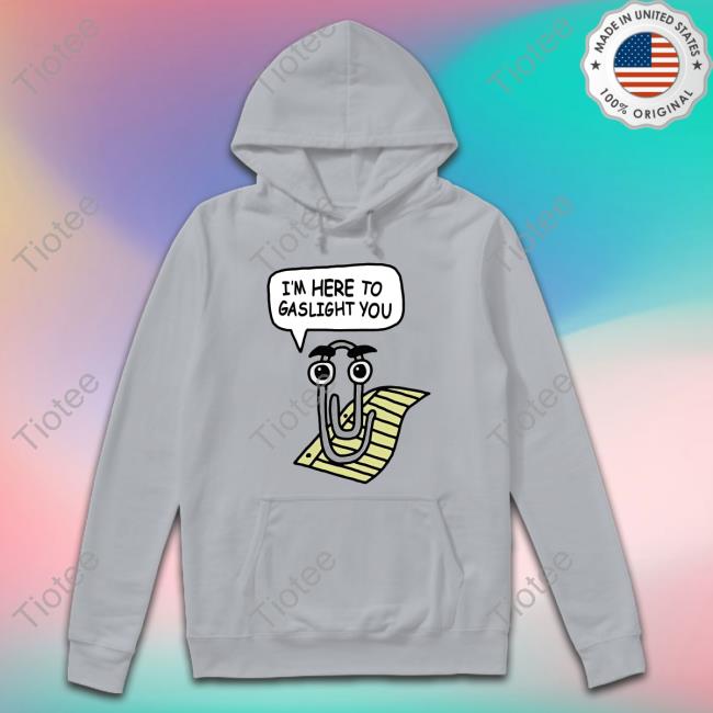 Shirts That Go Hard Clippy I'm Here To Gaslight You Sweatshirt