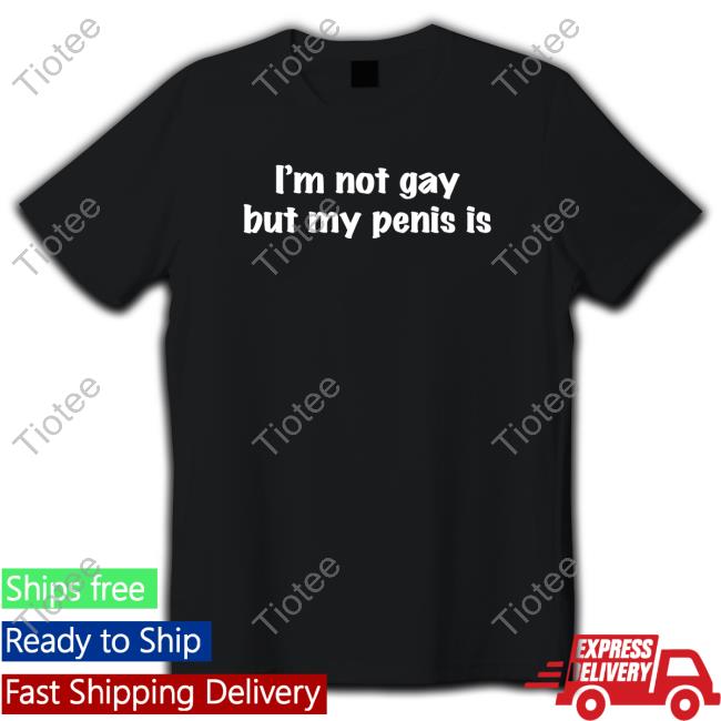 Official I'm Not Gay But My Penis Is T-Shirt