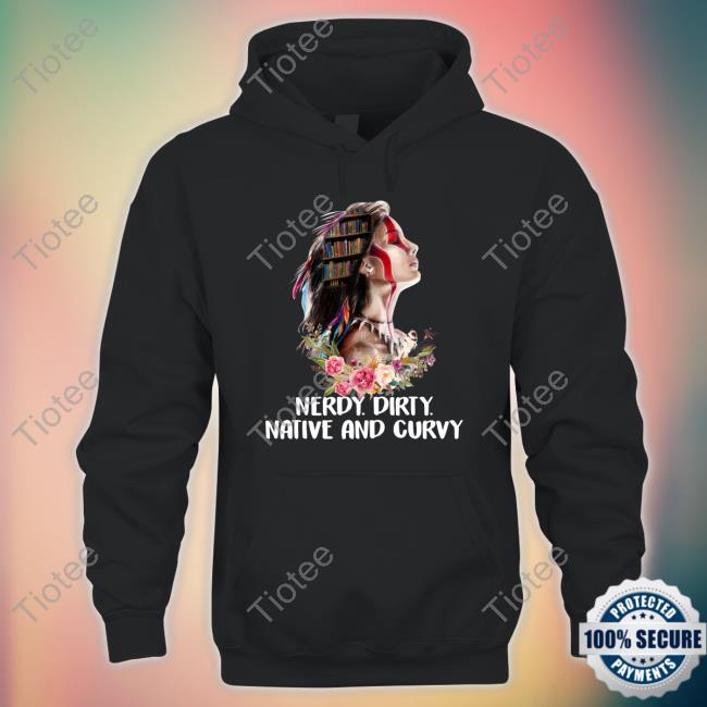 Official Native American Nerdy Dirty Native And Curvy Sweatshirt