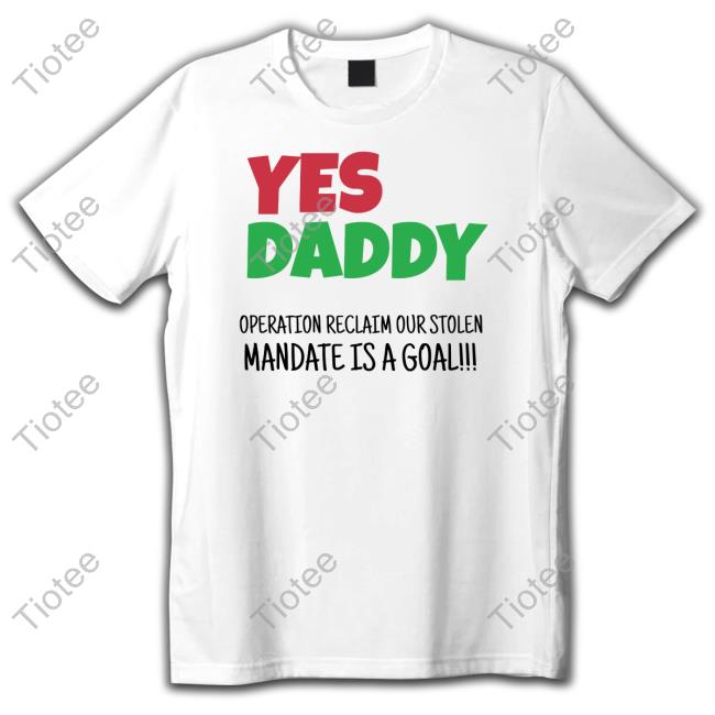 Yes Daddy Operation Reclaim Our Stolen Mandate Is A Goal Tee Shirt
