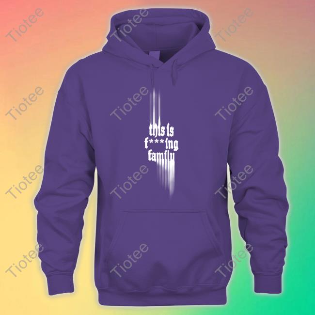 Onlythepoets This Is Fucking Family Hoodie Only The Poets Store This Is Fucking Family T Shirt