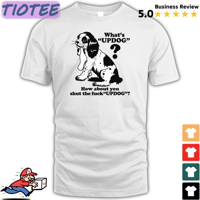 Goodshirts Merch Whats Updog How about you shut the fuck Updog Sweatshirt Shirts That Go Hard Goodshirts Merch Whats Updog How about you shut the fuck Updog Shirt Shirts That Go Hard