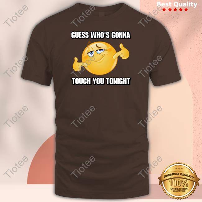 Cringeytees Guess Who’S Gonna Touch You Tonight T-Shirt, Hoodie, Tank Top, Sweater And Long Sleeve T-Shirt
