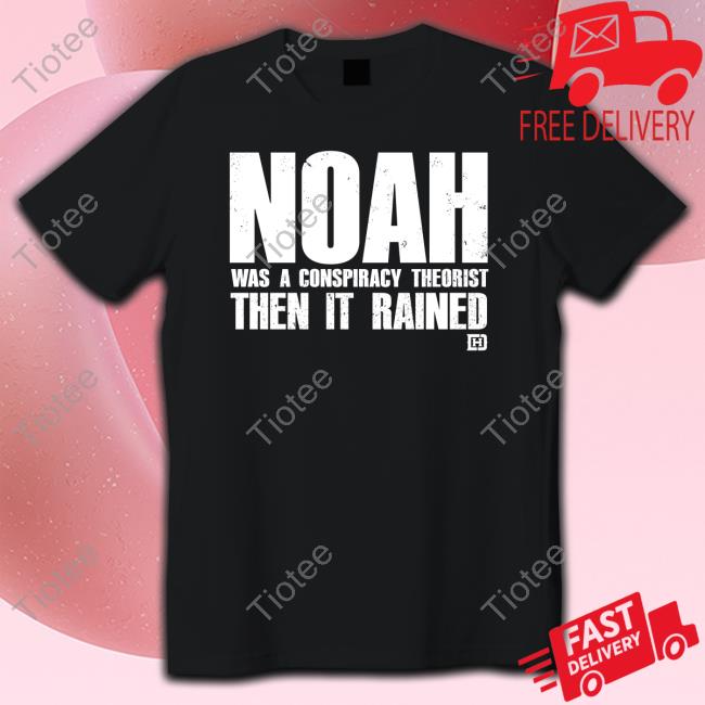 Noah Was A Conspiracy Theorist Then It Rained T Shirts