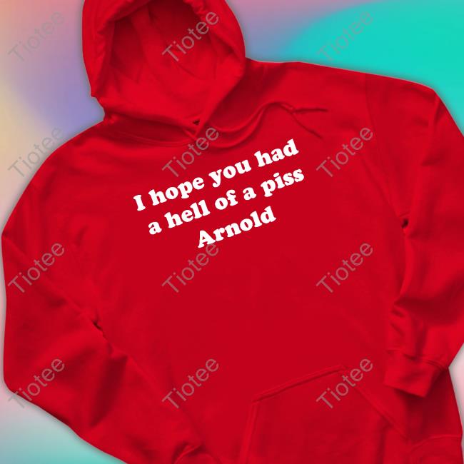 I Hope You Had A Hell Of A Piss Arnold Sweatshirt