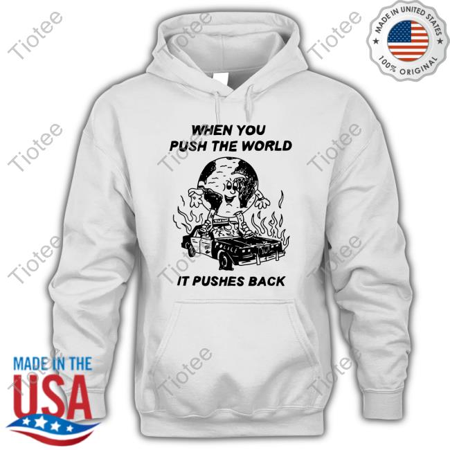 When You Push The World It Pushes Back Shirts