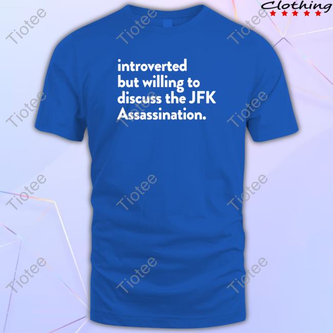Introverted But Willing To Discuss The Jfk Assassination Shirt
