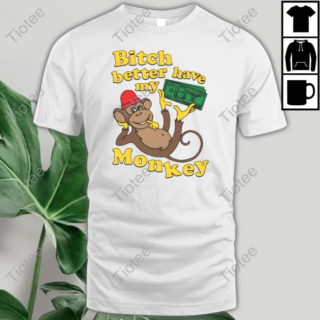 Bitch Better Have My Monkey T-Shirt