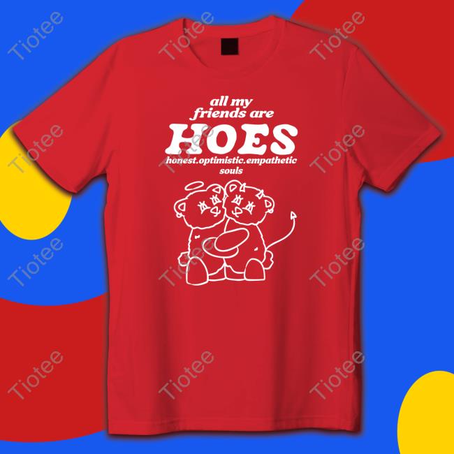 All My Friends Are Hoes Shirt
