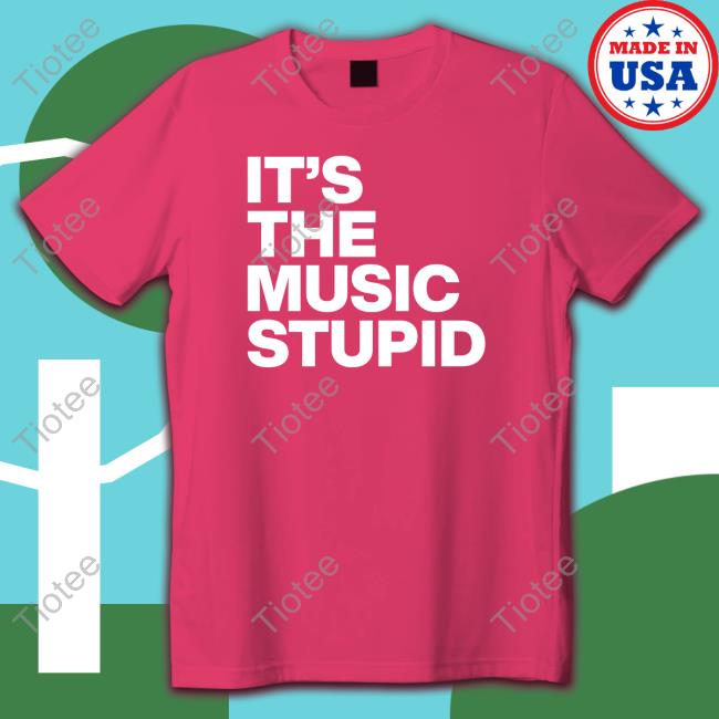 It's The Music Stupid Hoodies Official It's The Music Stupid T Shirts