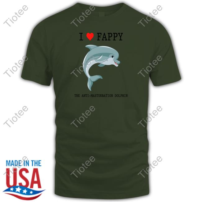 I Love Fappy The Anti-Masturbation Dolphin Shirt Shirts That Go Hard