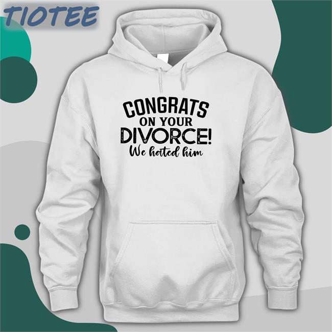 Congrats On Your Divorce We Hated Him Shirts