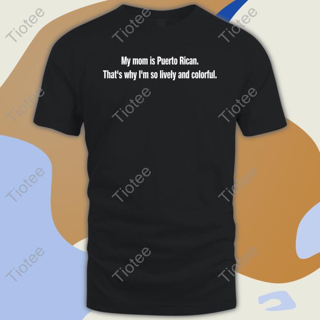 My Mom Is Puerto Rican That's Why I'm So Lively And Colorful T Shirt Tommy's Place