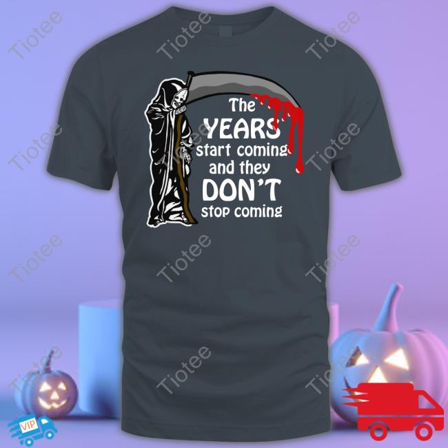 Shirts That Go Hard The Years Start Coming And They Don't Stop Coming T Shirt
