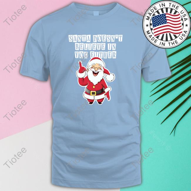 Santa Doesn't Believe In You Either Shirt Shitheadsteve Merch Santa Doesn't Believe In You Either Tee Shirt