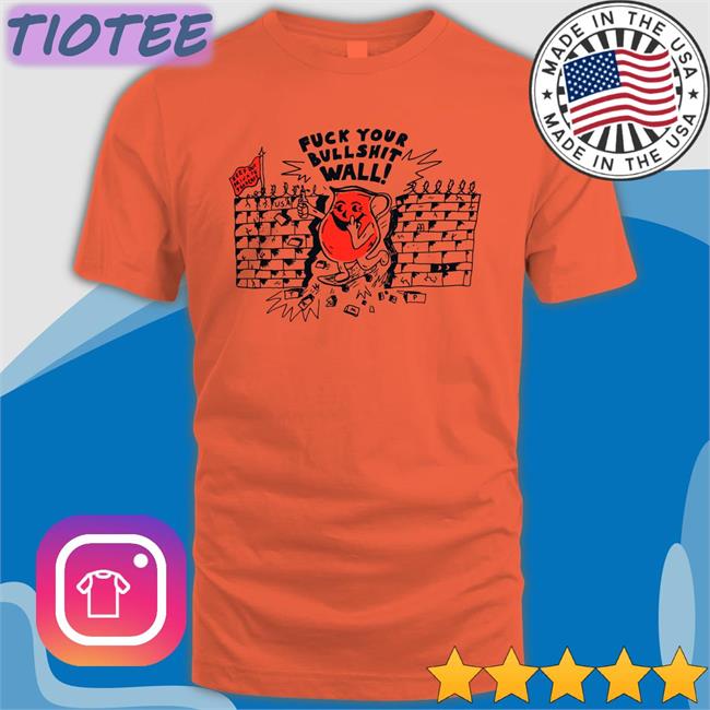 Shirts That Go Hard Fuck Your Bull Shit Wall Unisex Hoodie Shirts That Go Hard Fuck Your Bull Shit Wall T-Shirt