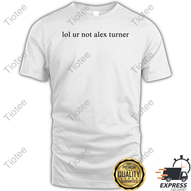 Lol Ur Not Alex Turner Sweatshirt