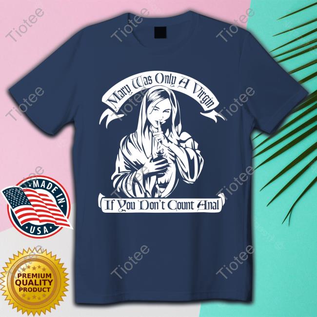 Shirts That Go Hard Tshirthell Australia Store Mary Was Only A Virgin If You Don't Count Anal Shirt