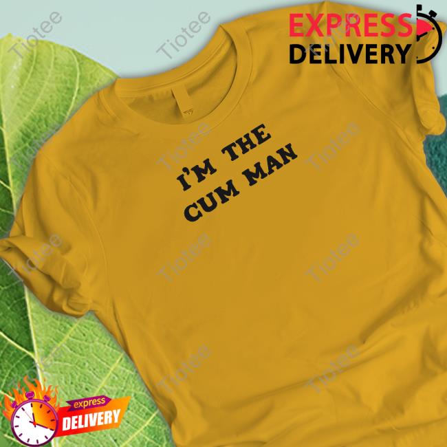 Shirts That Go Hard I'm The Cum Man Unisex T Shirt