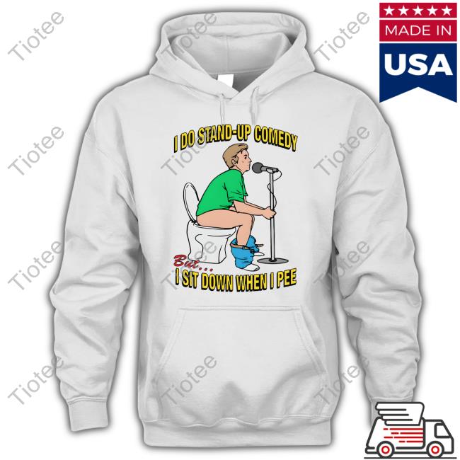 Shirts That Go Hard Merch I Do Stand-Up Comedy But I Sit Down When I Pee T Shirt
