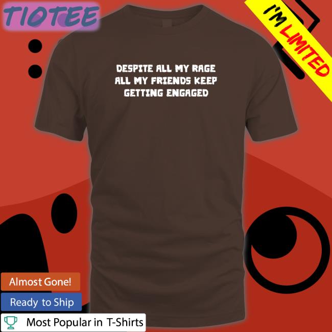 Despite All My Rage All My Friends Keep Getting Engaged Hoodie
