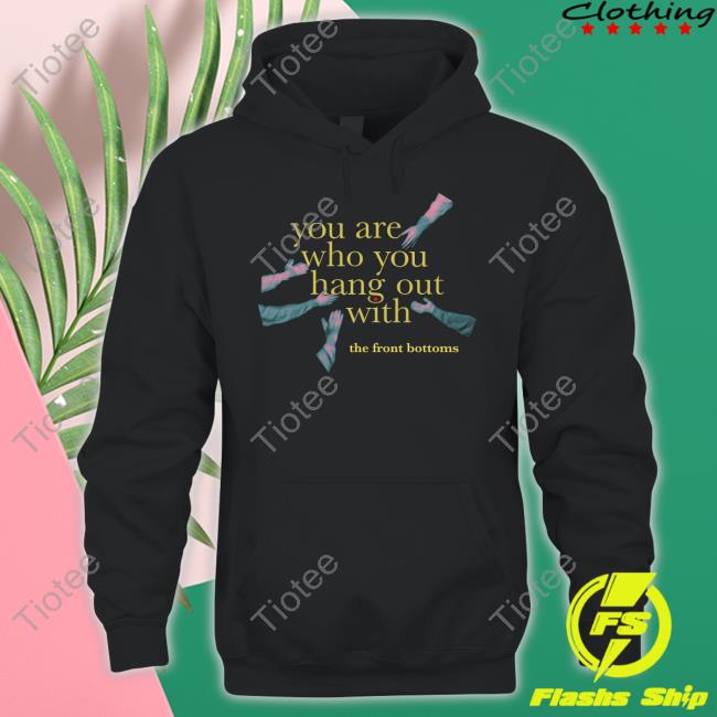 Thefrontbottoms Merch You Are Who You Hang Out With Tee Shirt