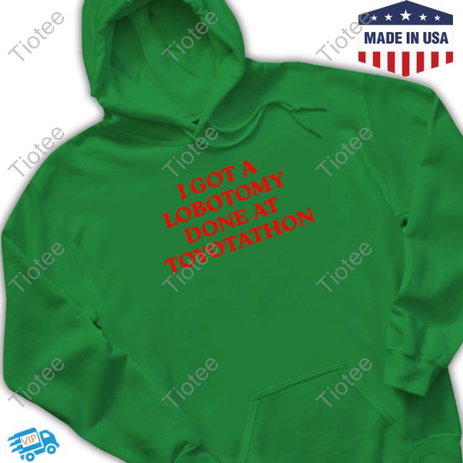 I Got A Lobotomy Done At Toyotathon Hoodie Shirts That Go Hard