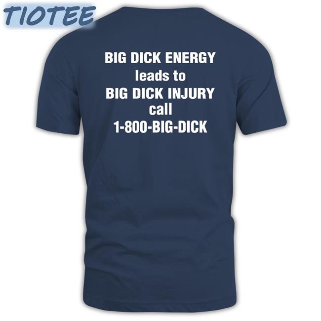 Big Dick Energy Leads To Big Dick Injury Call 1800 Big Dick Shirt Shirts That Go Hard
