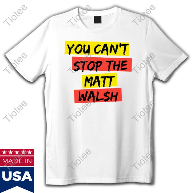 You Can't Stop The Matt Walsh T Shirts