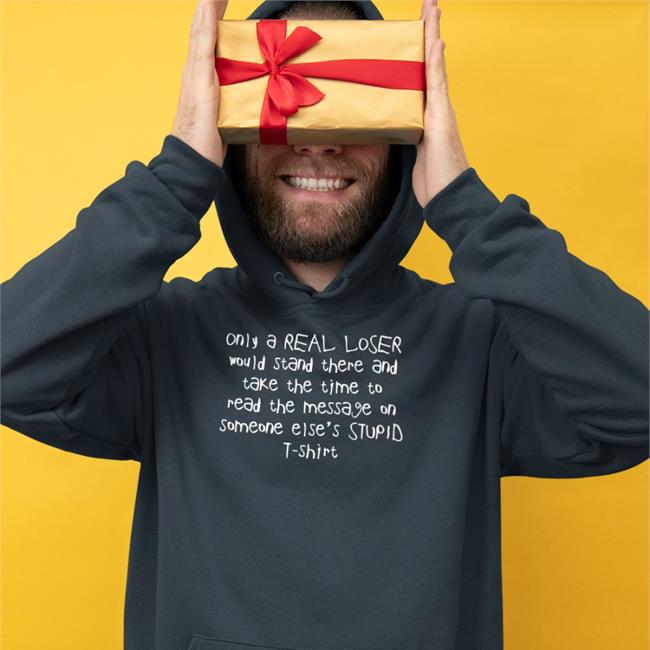 Only A Real Loser Would Stand There And Take The Time To Read The Message On Someone Else's Stupid T Shirt Shirt Black