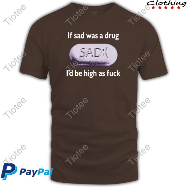 Shirts That Go Hard If Sad Was A Drug I'd Be High As Fuck Hooded Sweatshirt
