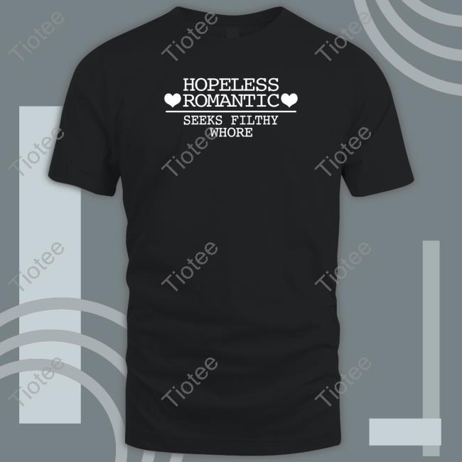 Hopeless Romantic Seeks Filthy Whore Shirt