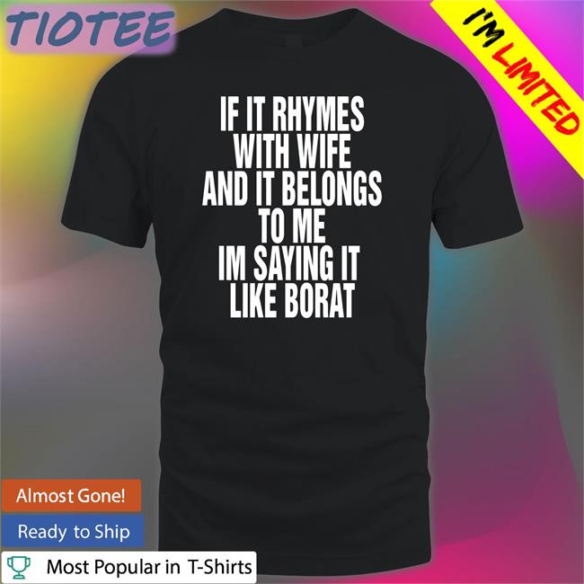 If It Rhymes With Wife And It Belongs To Me Im Saying It Like Borat Shirt