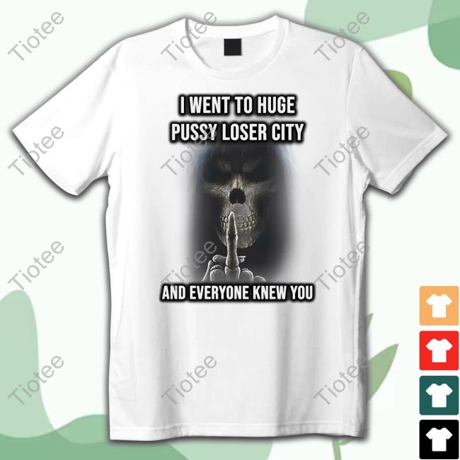 Luccainternational I Went To Huge Pussy Loser City And Everyone Knew You Shirt