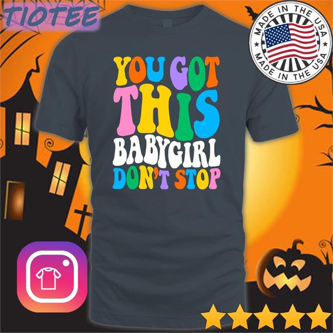 You Got This Babygirl Don't Stop T Shirt