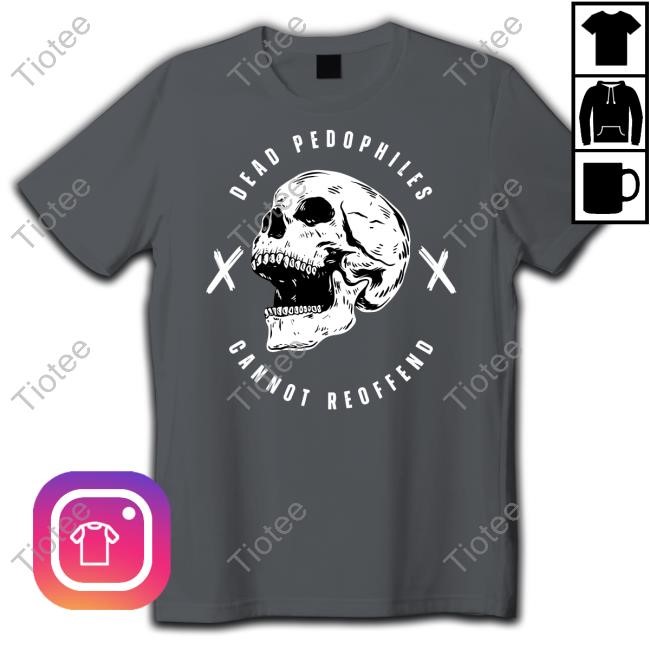 Alex Rosen Wearing Dead Pedophiles Cannot Reoffend New Shirt