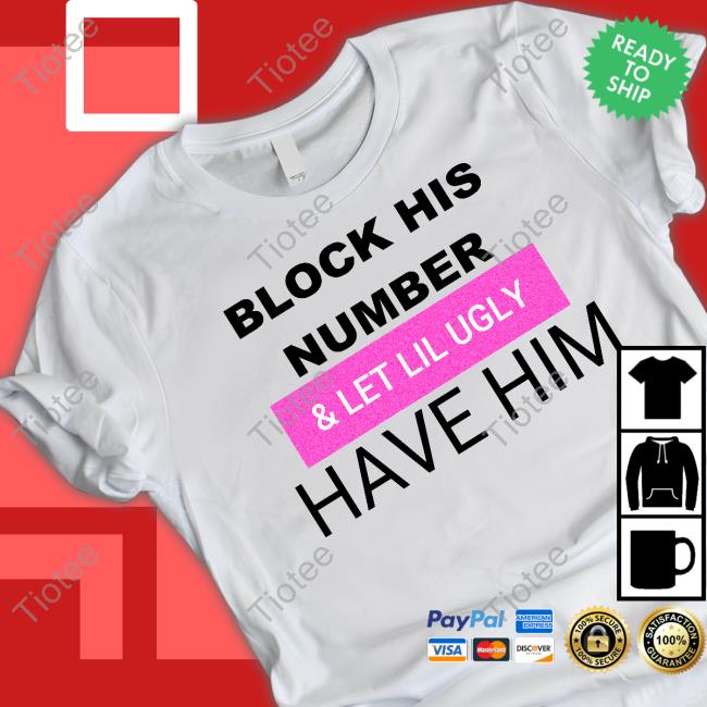 Block His Number & Let Lil Ugly Have Him Shirts