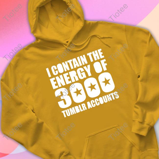 Omighty I Contain The Energy Of 3000 Tumblr Accounts Shirts