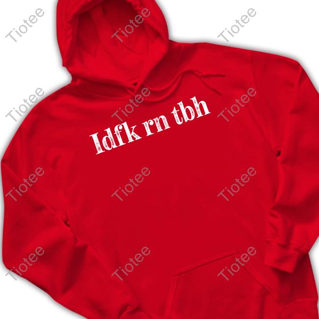 Nerdy Addict Idfk Rn Tbh Hoodie Idfk Rn Tbh Long Sleeved T-Shirt