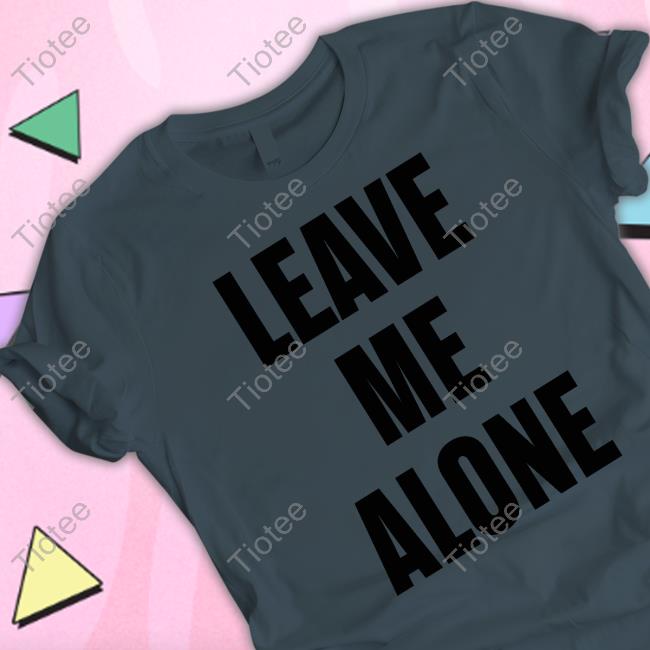 Leave Me Alone Shirt