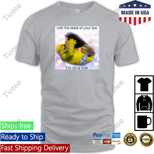 Shrek With The Taste Of Your Lips I'm On A Ride Shirt