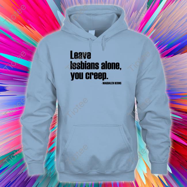 Leave Lesbians Alone You Creep Shirt