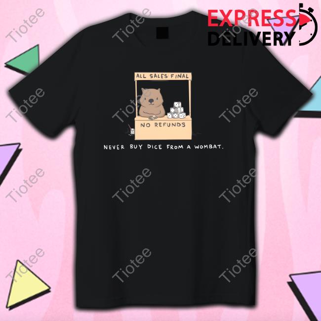All Sales Final No Refunds Never Buy Dice From A Wombat Shirts