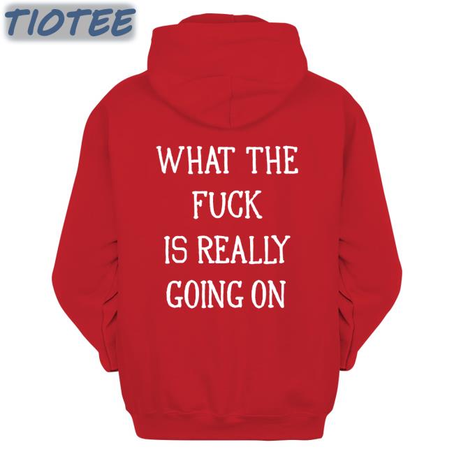 Shirts That Go Hard Merch What The Fuck Is Really Going On Sweatshirt