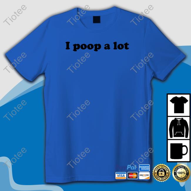 Official I Poop A Lot Shirt Hoodie