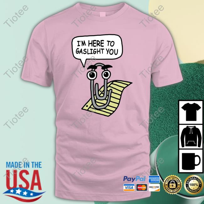I'm Here To Gaslight You Shirt Shirts That Go Hard Clippy I'm Here To Gaslight You Shirts Good Shirts Merch