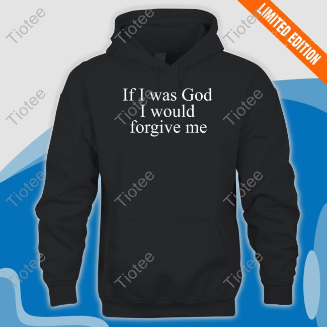 If I Was God I Would Forgive Me Tee Shirt Praying Store